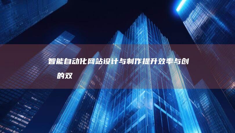 智能自动化网站设计与制作：提升效率与创意的双向驱动