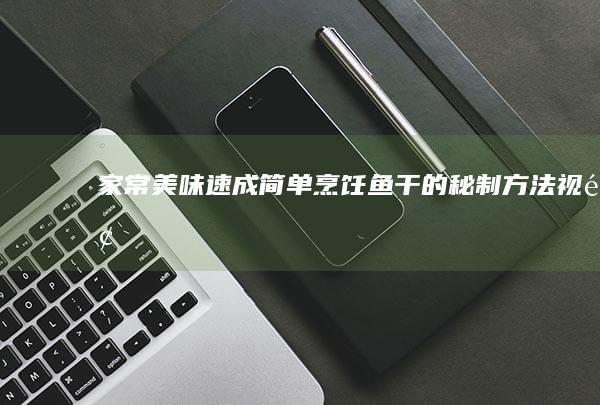 家常美味速成：简单烹饪鱼干的秘制方法视频